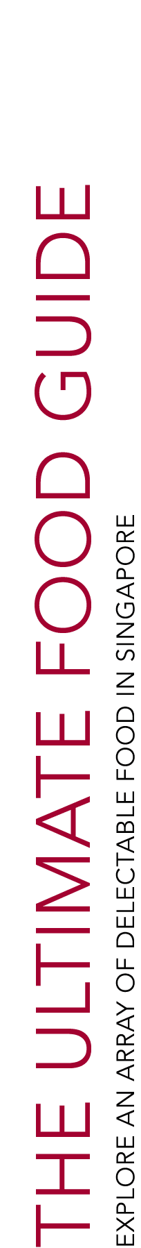 THE ULTIMATE FOOD GUIDE Explore AN ARRAY OF DELECTABLE food in Singapore