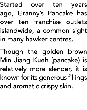 Started over ten years ago, Granny s Pancake has over ten franchise outlets islandwide, a common sight in many hawker   