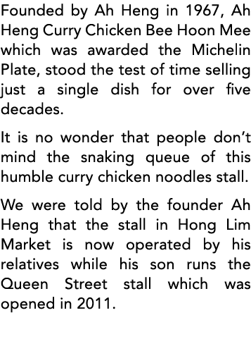 Founded by Ah Heng in 1967, Ah Heng Curry Chicken Bee Hoon Mee which was awarded the Michelin Plate, stood the test o   