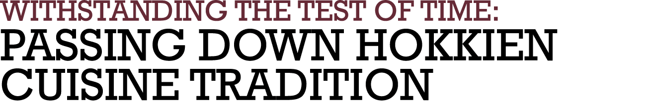 WITHSTANDING THE TEST OF TIME: PASSING DOWN HOKKIEN CUISINE TRADITION