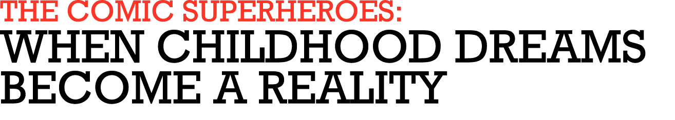 THE COMIC SUPERHEROES: WHEN CHILDHOOD DREAMS BECOME A REALITY