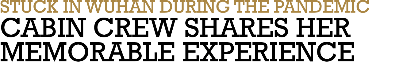 STUCK IN WUHAN DURING THE PANDEMIC CABIN CREW SHARES HER MEMORABLE EXPERIENCE